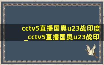 cctv5直播国奥u23战印度_cctv5直播国奥u23战印度比分