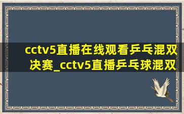 cctv5直播在线观看乒乓混双决赛_cctv5直播乒乓球混双