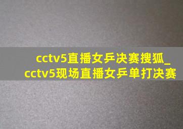 cctv5直播女乒决赛搜狐_cctv5现场直播女乒单打决赛