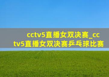 cctv5直播女双决赛_cctv5直播女双决赛乒乓球比赛