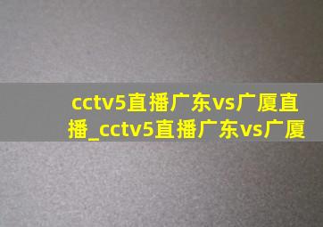 cctv5直播广东vs广厦直播_cctv5直播广东vs广厦