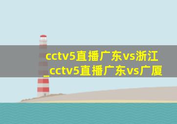 cctv5直播广东vs浙江_cctv5直播广东vs广厦