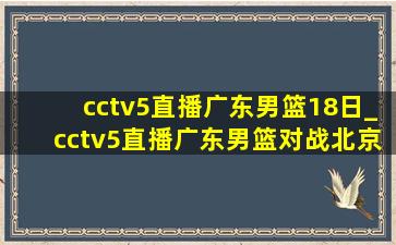 cctv5直播广东男篮18日_cctv5直播广东男篮对战北京男篮