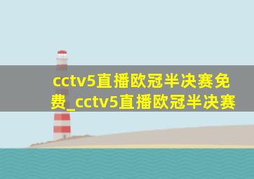 cctv5直播欧冠半决赛免费_cctv5直播欧冠半决赛