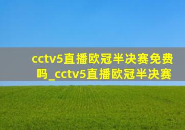 cctv5直播欧冠半决赛免费吗_cctv5直播欧冠半决赛