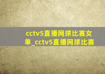 cctv5直播网球比赛女单_cctv5直播网球比赛