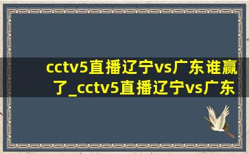 cctv5直播辽宁vs广东谁赢了_cctv5直播辽宁vs广东4月16日