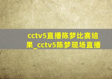 cctv5直播陈梦比赛结果_cctv5陈梦现场直播