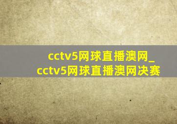 cctv5网球直播澳网_cctv5网球直播澳网决赛