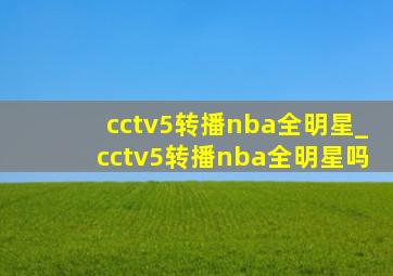 cctv5转播nba全明星_cctv5转播nba全明星吗