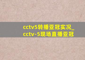 cctv5转播亚冠实况_cctv-5现场直播亚冠