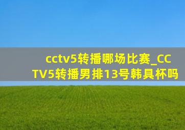 cctv5转播哪场比赛_CCTV5转播男排13号韩具杯吗