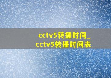 cctv5转播时间_cctv5转播时间表
