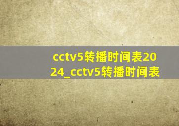 cctv5转播时间表2024_cctv5转播时间表