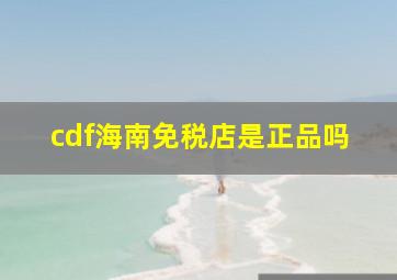 cdf海南免税店是正品吗