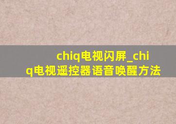 chiq电视闪屏_chiq电视遥控器语音唤醒方法