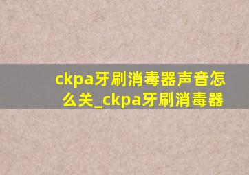 ckpa牙刷消毒器声音怎么关_ckpa牙刷消毒器