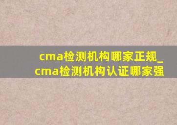 cma检测机构哪家正规_cma检测机构认证哪家强