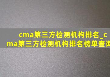 cma第三方检测机构排名_cma第三方检测机构排名榜单查询