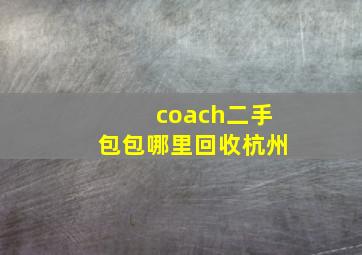 coach二手包包哪里回收杭州