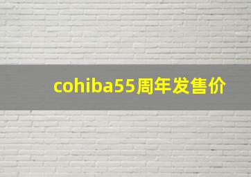 cohiba55周年发售价