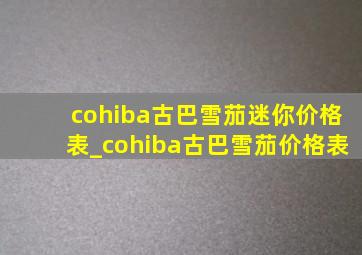 cohiba古巴雪茄迷你价格表_cohiba古巴雪茄价格表