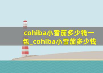 cohiba小雪茄多少钱一包_cohiba小雪茄多少钱