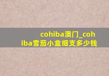 cohiba澳门_cohiba雪茄小盒细支多少钱