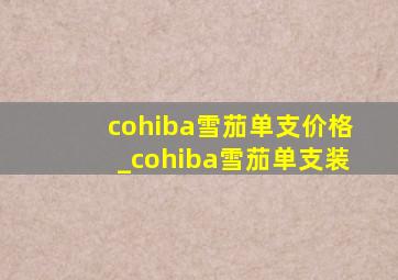 cohiba雪茄单支价格_cohiba雪茄单支装