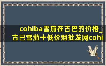 cohiba雪茄在古巴的价格_古巴雪茄十(低价烟批发网)cohiba