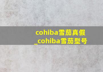 cohiba雪茄真假_cohiba雪茄型号