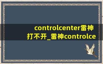 controlcenter雷神打不开_雷神controlcenter怎么打不开