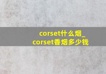 corset什么烟_corset香烟多少钱