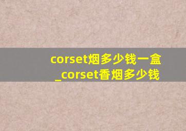 corset烟多少钱一盒_corset香烟多少钱