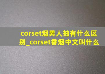 corset烟男人抽有什么区别_corset香烟中文叫什么