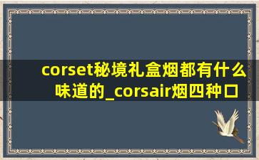 corset秘境礼盒烟都有什么味道的_corsair烟四种口味