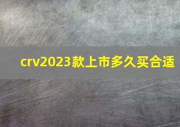 crv2023款上市多久买合适