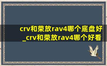 crv和荣放rav4哪个底盘好_crv和荣放rav4哪个好看