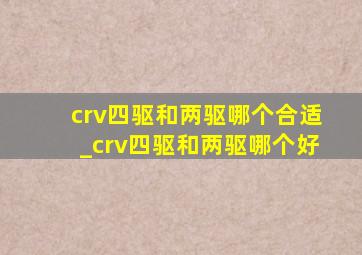 crv四驱和两驱哪个合适_crv四驱和两驱哪个好