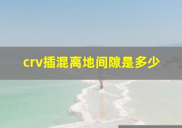 crv插混离地间隙是多少