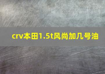 crv本田1.5t风尚加几号油