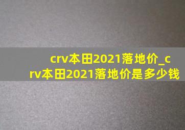 crv本田2021落地价_crv本田2021落地价是多少钱