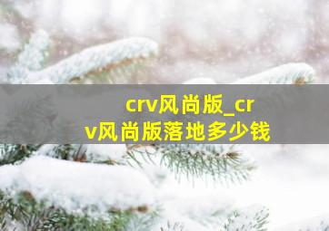 crv风尚版_crv风尚版落地多少钱