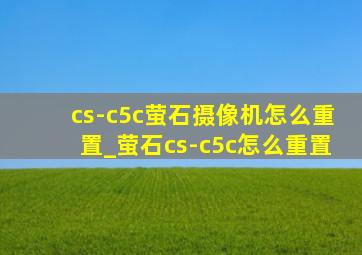 cs-c5c萤石摄像机怎么重置_萤石cs-c5c怎么重置
