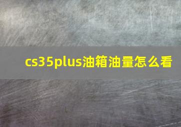 cs35plus油箱油量怎么看