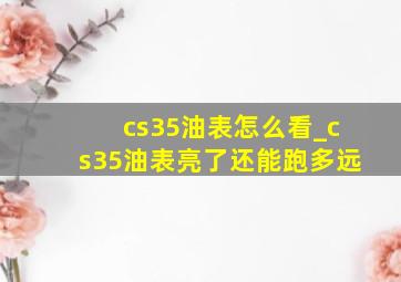 cs35油表怎么看_cs35油表亮了还能跑多远