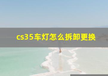 cs35车灯怎么拆卸更换