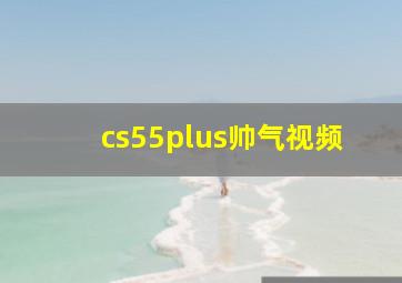 cs55plus帅气视频