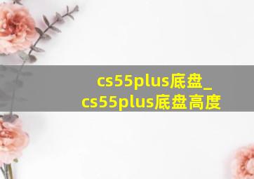 cs55plus底盘_cs55plus底盘高度