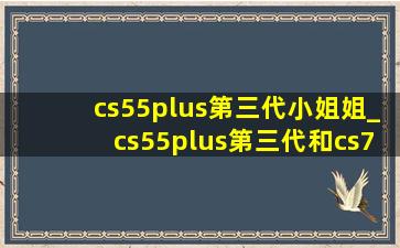 cs55plus第三代小姐姐_cs55plus第三代和cs75plus第三代